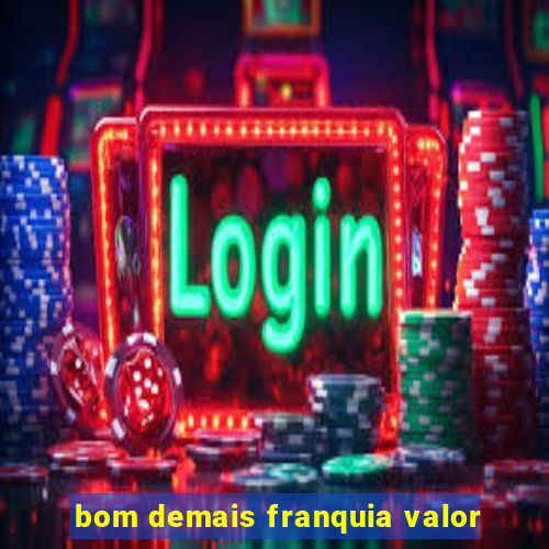 bom demais franquia valor